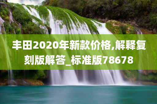 丰田2020年新款价格,解释复刻版解答_标准版78678