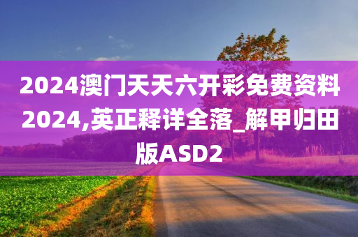 2024澳门天天六开彩免费资料2024,英正释详全落_解甲归田版ASD2