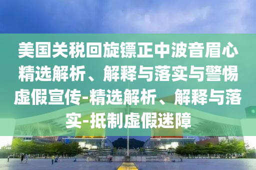 美國關(guān)稅回旋鏢正中波音眉心精選解析、解釋與落實(shí)與警惕虛假宣傳-精選解析、解釋與落實(shí)-抵制虛假迷障