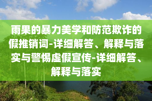 雨果的暴力美學(xué)和防范欺詐的假推銷(xiāo)詞-詳細解答、解釋與落實(shí)與警惕虛假宣傳-詳細解答、解釋與落實(shí)