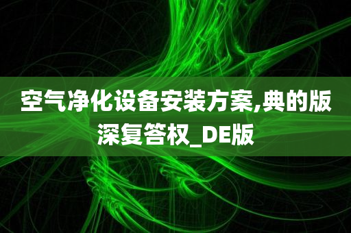 空气净化设备安装方案,典的版深复答权_DE版今晚必出三肖2025_2025新澳门精准免费提供·精确判断