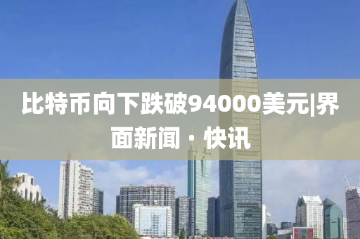 比特幣向下跌破94000美元|界面新聞 · 快訊