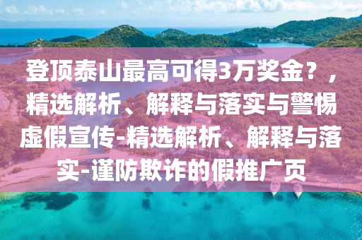 登頂泰山最高可得3萬獎金？,精選解析、解釋與落實與警惕虛假宣傳-精選解析、解釋與落實-謹(jǐn)防欺詐的假推廣頁