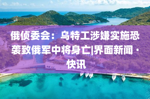 俄偵委會:烏特工涉嫌實施恐襲致俄軍中將身亡|界面新聞 · 快訊