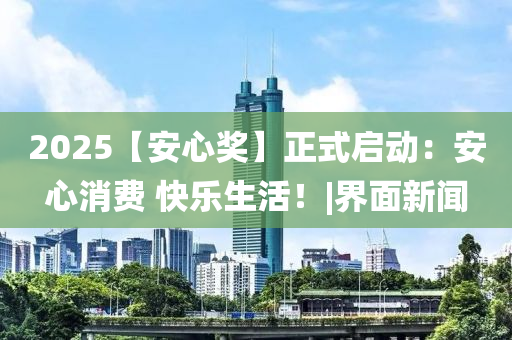 2025【安心獎】正式啟動：安心消費 快樂生活！|界面新聞