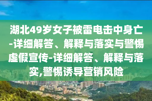 湖北49歲女子被雷電擊中身亡-詳細解答、解釋與落實與警惕虛假宣傳-詳細解答、解釋與落實,警惕誘導營銷風險