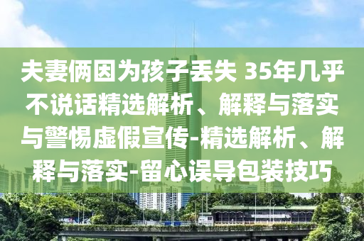 夫妻倆因?yàn)楹⒆觼G失 35年幾乎不說(shuō)話精選解析、解釋與落實(shí)與警惕虛假宣傳-精選解析、解釋與落實(shí)-留心誤導(dǎo)包裝技巧