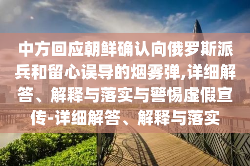中方回應朝鮮確認向俄羅斯派兵和留心誤導的煙霧彈,詳細解答、解釋與落實與警惕虛假宣傳-詳細解答、解釋與落實