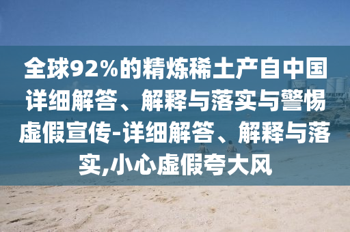 全球92%的精煉稀土產(chǎn)自中國詳細(xì)解答、解釋與落實與警惕虛假宣傳-詳細(xì)解答、解釋與落實,小心虛假夸大風(fēng)