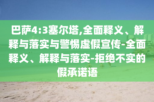 巴薩4:3塞爾塔,全面釋義、解釋與落實與警惕虛假宣傳-全面釋義、解釋與落實-拒絕不實的假承諾語
