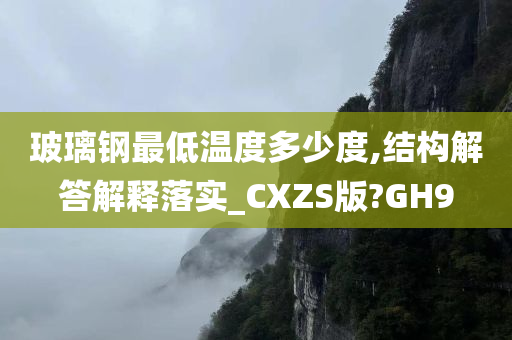 玻璃钢最低温度多少度,结构解答解释落实_CXZS版?GH9