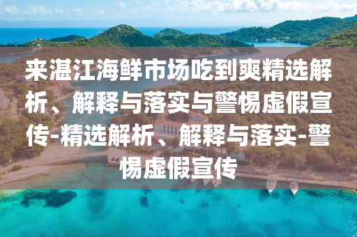 來湛江海鮮市場(chǎng)吃到爽精選解析、解釋與落實(shí)與警惕虛假宣傳-精選解析、解釋與落實(shí)-警惕虛假宣傳