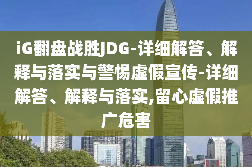 iG翻盤戰(zhàn)勝JDG-詳細解答、解釋與落實與警惕虛假宣傳-詳細解答、解釋與落實,留心虛假推廣危害