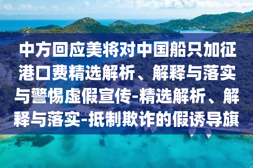 中方回應(yīng)美將對中國船只加征港口費精選解析、解釋與落實與警惕虛假宣傳-精選解析、解釋與落實-抵制欺詐的假誘導旗