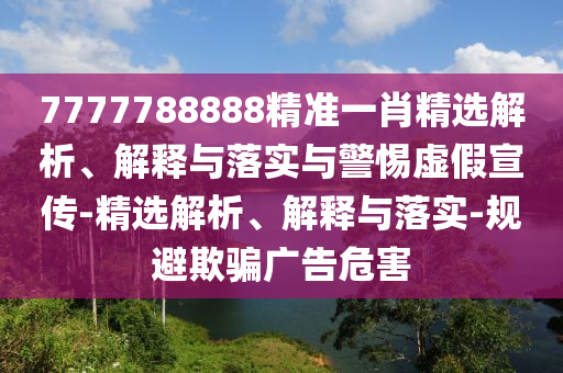 7777788888精準一肖精選解析、解釋與落實與警惕虛假宣傳-精選解析、解釋與落實-規(guī)避欺騙廣告危害