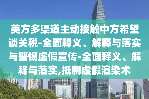 美方多渠道主動接觸中方希望談關(guān)稅-全面釋義、解釋與落實與警惕虛假宣傳-全面釋義、解釋與落實,抵制虛假渲染術(shù)