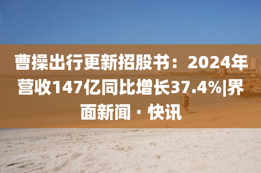 曹操出行更新招股書：2024年?duì)I收147億同比增長(zhǎng)37.4%|界面新聞 · 快訊