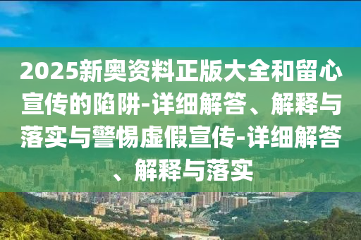 2025新奧資料正版大全和留心宣傳的陷阱-詳細(xì)解答、解釋與落實與警惕虛假宣傳-詳細(xì)解答、解釋與落實