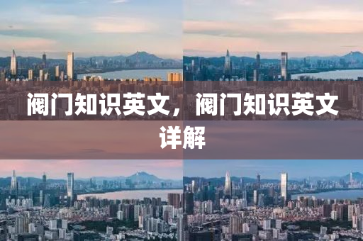 阀门知识英文，阀门知识英文详解今晚必出三肖2025_2025新澳门精准免费提供·精确判断