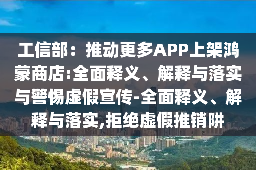 工信部：推動(dòng)更多APP上架鴻蒙商店:全面釋義、解釋與落實(shí)與警惕虛假宣傳-全面釋義、解釋與落實(shí),拒絕虛假推銷阱