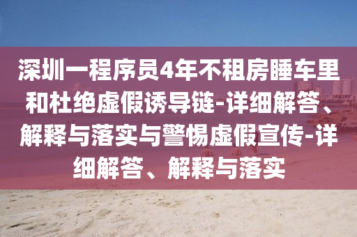 深圳一程序員4年不租房睡車?yán)锖投沤^虛假誘導(dǎo)鏈-詳細(xì)解答、解釋與落實與警惕虛假宣傳-詳細(xì)解答、解釋與落實