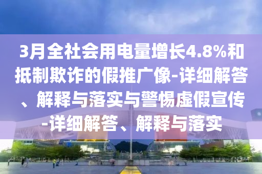 3月全社會用電量增長4.8%和抵制欺詐的假推廣像-詳細(xì)解答、解釋與落實(shí)與警惕虛假宣傳-詳細(xì)解答、解釋與落實(shí)