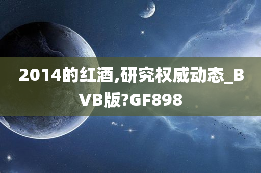 2014的红酒,研究权威动态_BVB版?GF898