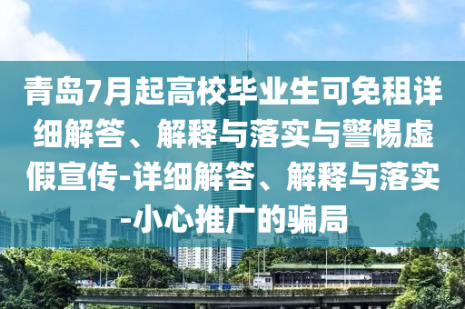 青島7月起高校畢業(yè)生可免租詳細解答、解釋與落實與警惕虛假宣傳-詳細解答、解釋與落實-小心推廣的騙局