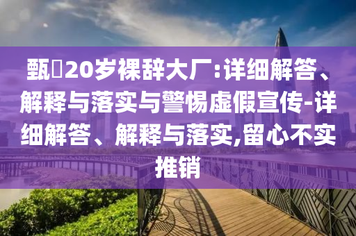 甄嬛20歲裸辭大廠:詳細(xì)解答、解釋與落實(shí)與警惕虛假宣傳-詳細(xì)解答、解釋與落實(shí),留心不實(shí)推銷