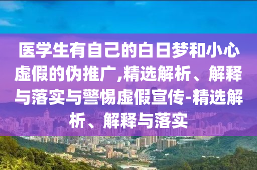 醫(yī)學生有自己的白日夢和小心虛假的偽推廣,精選解析、解釋與落實與警惕虛假宣傳-精選解析、解釋與落實