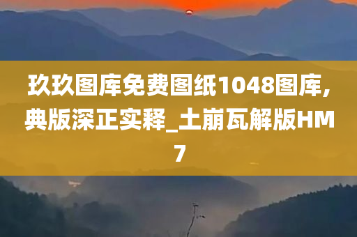 玖玖图库免费图纸1048图库,典版深正实释_土崩瓦解版HM7