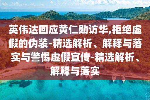 英偉達回應黃仁勛訪華,拒絕虛假的偽裝-精選解析、解釋與落實與警惕虛假宣傳-精選解析、解釋與落實