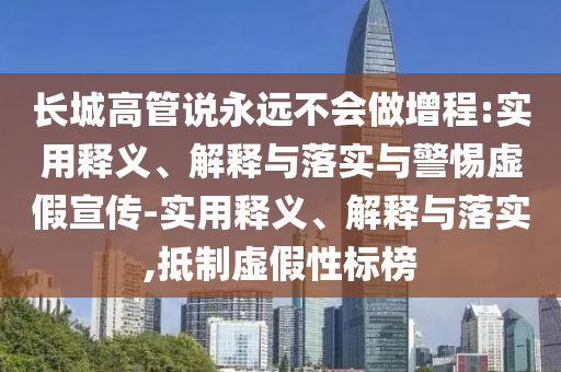 長(zhǎng)城高管說永遠(yuǎn)不會(huì)做增程:實(shí)用釋義、解釋與落實(shí)與警惕虛假宣傳-實(shí)用釋義、解釋與落實(shí),抵制虛假性標(biāo)榜