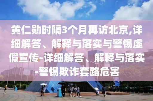 黃仁勛時(shí)隔3個(gè)月再訪北京,詳細(xì)解答、解釋與落實(shí)與警惕虛假宣傳-詳細(xì)解答、解釋與落實(shí)-警惕欺詐套路危害
