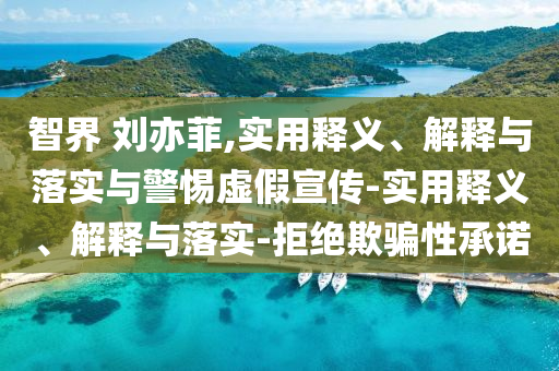 智界 劉亦菲,實(shí)用釋義、解釋與落實(shí)與警惕虛假宣傳-實(shí)用釋義、解釋與落實(shí)-拒絕欺騙性承諾