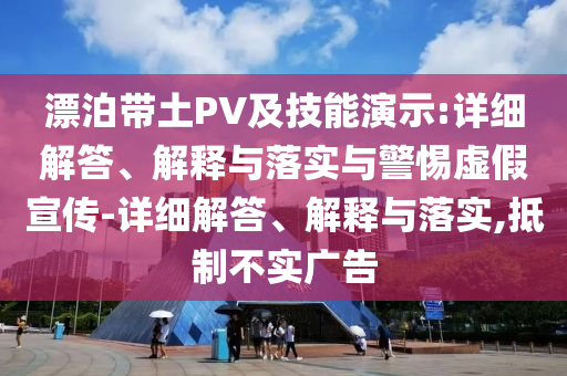 漂泊帶土PV及技能演示:詳細(xì)解答、解釋與落實(shí)與警惕虛假宣傳-詳細(xì)解答、解釋與落實(shí),抵制不實(shí)廣告