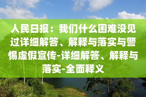 人民日報：我們什么困難沒見過詳細解答、解釋與落實與警惕虛假宣傳-詳細解答、解釋與落實-全面釋義