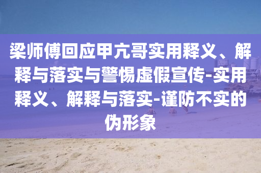 梁師傅回應(yīng)甲亢哥實用釋義、解釋與落實與警惕虛假宣傳-實用釋義、解釋與落實-謹防不實的偽形象