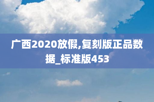 广西2020放假,复刻版正品数据_标准版453