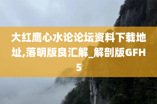 大红鹰心水论论坛资料下载地址,落明版良汇解_解剖版GFH5