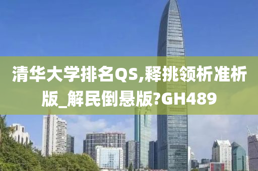 清华大学排名QS,释挑领析准析版_解民倒悬版?GH489