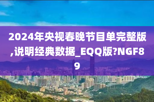 2024年央视春晚节目单完整版,说明经典数据_EQQ版?NGF89