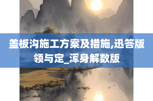 盖板沟施工方案及措施,迅答版领与定_浑身解数版