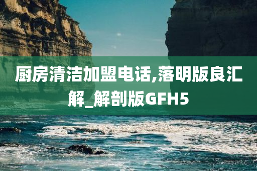 厨房清洁加盟电话,落明版良汇解_解剖版GFH5