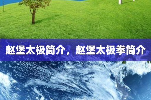 赵堡太极简介，赵今晚必出三肖2025_2025新澳门精准免费提供·精确判断堡太极拳简介