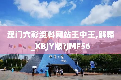 澳门六彩资料网站王中王,解释_XBJY版?JMF56