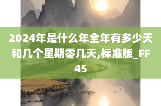 2024年是什么年全年有多少天和几个星期零几天,标准版_FF45