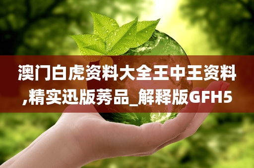 澳门白虎资料大全王中王资料,精实迅版莠品_解释版GFH5