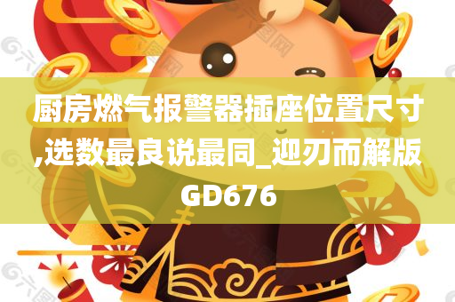 厨房燃气报警器插座位置尺寸,选数最良说最同_迎刃而解版GD676