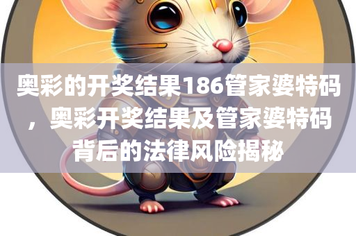 奥彩的开奖结果186管家婆特码，奥彩开奖结果及管家婆特码背后的法律风险揭秘今晚必出三肖2025_2025新澳门精准免费提供·精确判断